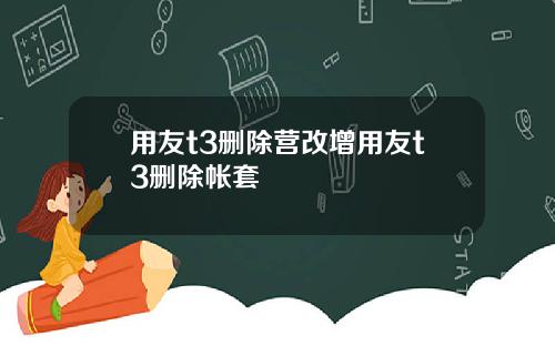 用友t3删除营改增用友t3删除帐套