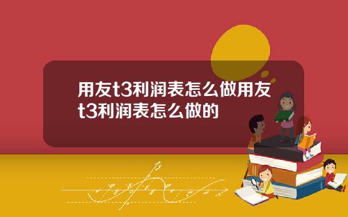 用友t3利润表怎么做用友t3利润表怎么做的