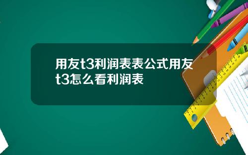用友t3利润表表公式用友t3怎么看利润表