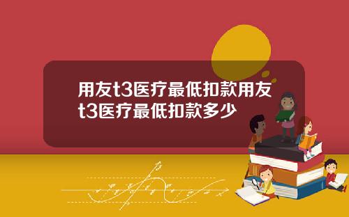 用友t3医疗最低扣款用友t3医疗最低扣款多少
