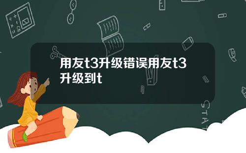 用友t3升级错误用友t3升级到t