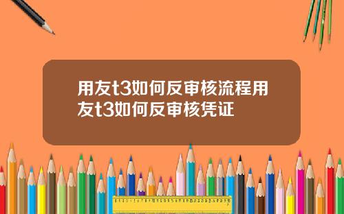用友t3如何反审核流程用友t3如何反审核凭证