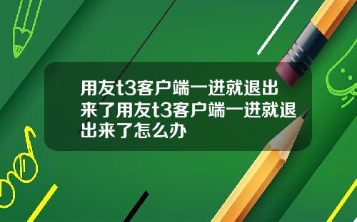 用友t3客户端一进就退出来了用友t3客户端一进就退出来了怎么办