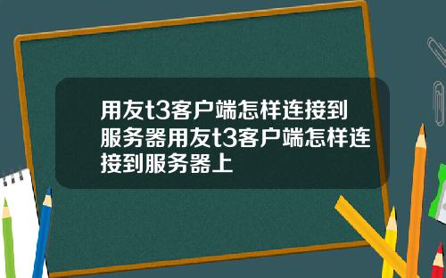 用友t3客户端怎样连接到服务器用友t3客户端怎样连接到服务器上