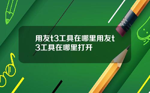 用友t3工具在哪里用友t3工具在哪里打开