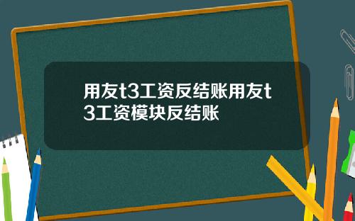用友t3工资反结账用友t3工资模块反结账