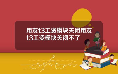 用友t3工资模块关闭用友t3工资模块关闭不了