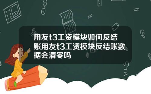用友t3工资模块如何反结账用友t3工资模块反结账数据会清零吗