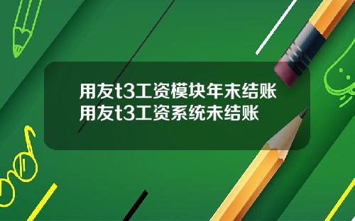 用友t3工资模块年末结账用友t3工资系统未结账