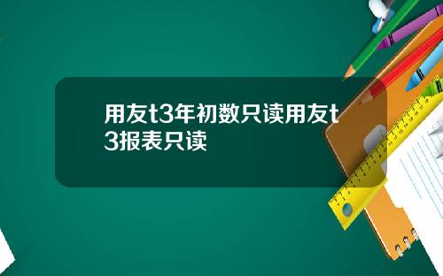 用友t3年初数只读用友t3报表只读