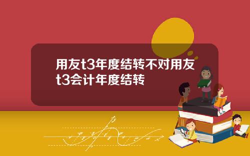 用友t3年度结转不对用友t3会计年度结转