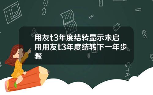 用友t3年度结转显示未启用用友t3年度结转下一年步骤
