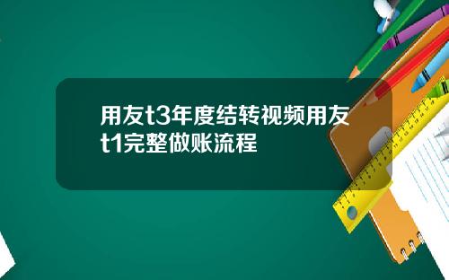 用友t3年度结转视频用友t1完整做账流程
