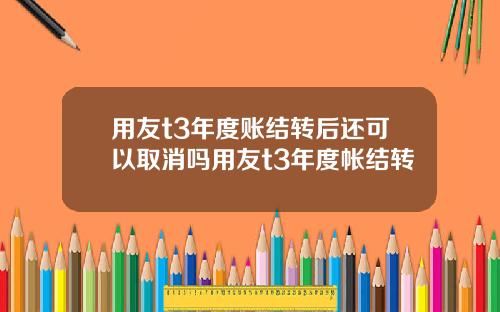 用友t3年度账结转后还可以取消吗用友t3年度帐结转