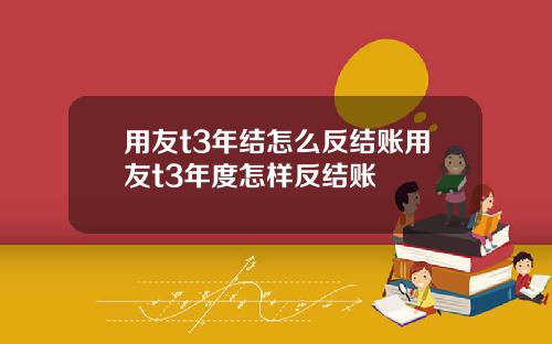 用友t3年结怎么反结账用友t3年度怎样反结账