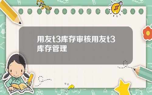 用友t3库存审核用友t3库存管理