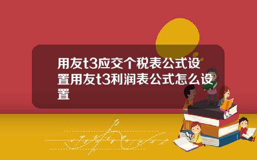用友t3应交个税表公式设置用友t3利润表公式怎么设置