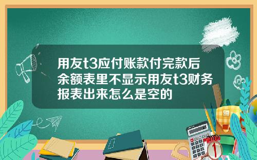 用友t3应付账款付完款后余额表里不显示用友t3财务报表出来怎么是空的