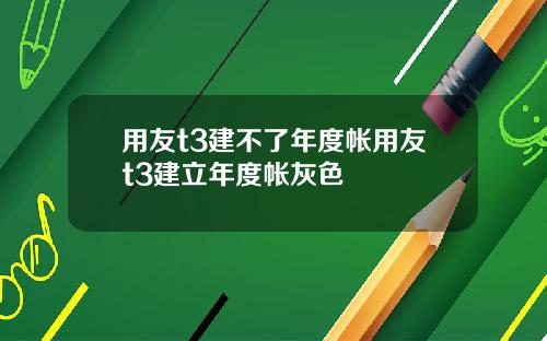 用友t3建不了年度帐用友t3建立年度帐灰色