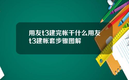 用友t3建完帐干什么用友t3建帐套步骤图解