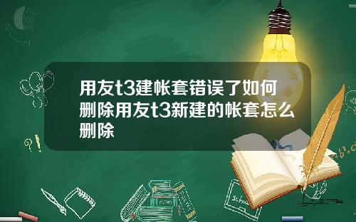 用友t3建帐套错误了如何删除用友t3新建的帐套怎么删除