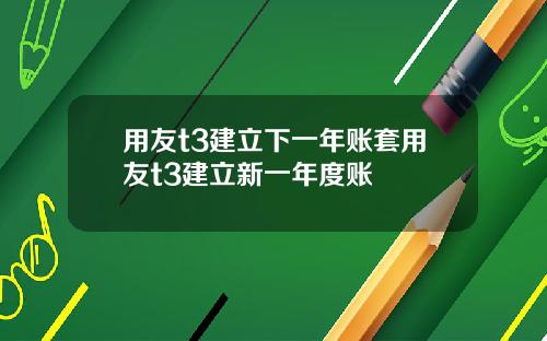 用友t3建立下一年账套用友t3建立新一年度账