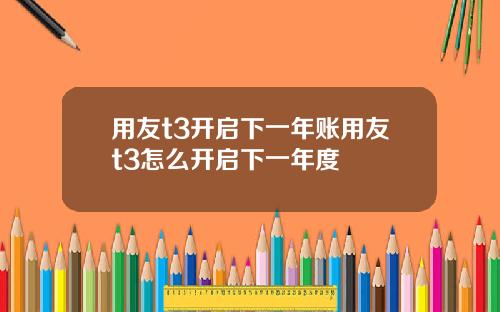 用友t3开启下一年账用友t3怎么开启下一年度