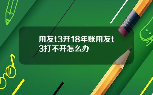 用友t3开18年账用友t3打不开怎么办