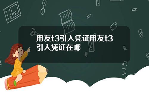 用友t3引入凭证用友t3引入凭证在哪