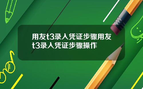 用友t3录入凭证步骤用友t3录入凭证步骤操作