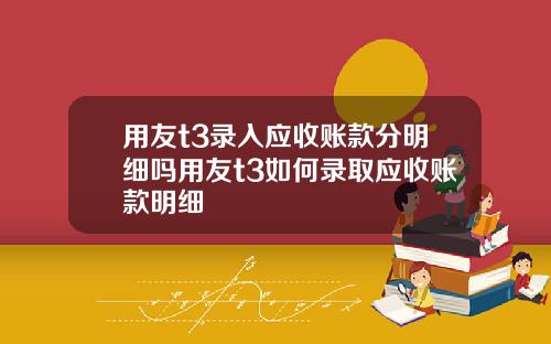 用友t3录入应收账款分明细吗用友t3如何录取应收账款明细