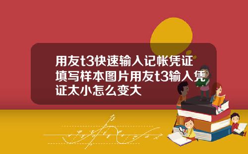 用友t3快速输入记帐凭证填写样本图片用友t3输入凭证太小怎么变大