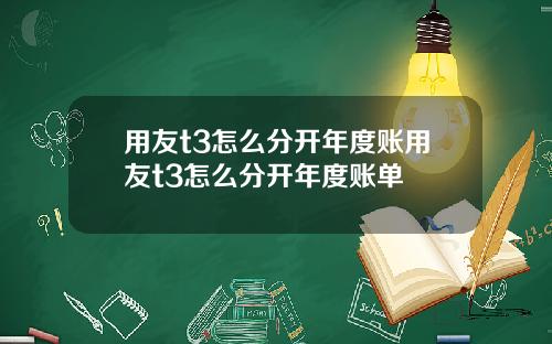 用友t3怎么分开年度账用友t3怎么分开年度账单