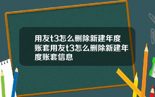 用友t3怎么删除新建年度账套用友t3怎么删除新建年度账套信息