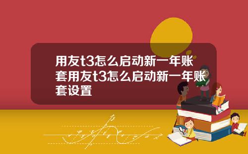 用友t3怎么启动新一年账套用友t3怎么启动新一年账套设置