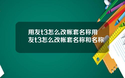 用友t3怎么改帐套名称用友t3怎么改帐套名称和名称