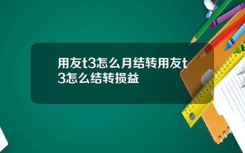 用友t3怎么月结转用友t3怎么结转损益