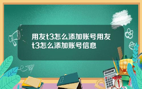 用友t3怎么添加账号用友t3怎么添加账号信息