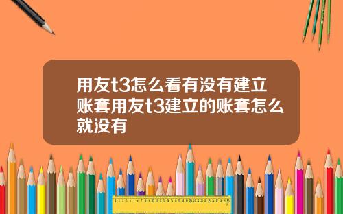 用友t3怎么看有没有建立账套用友t3建立的账套怎么就没有