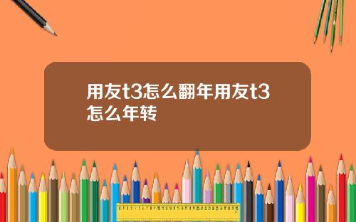 用友t3怎么翻年用友t3怎么年转