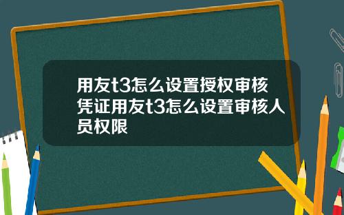 用友t3怎么设置授权审核凭证用友t3怎么设置审核人员权限