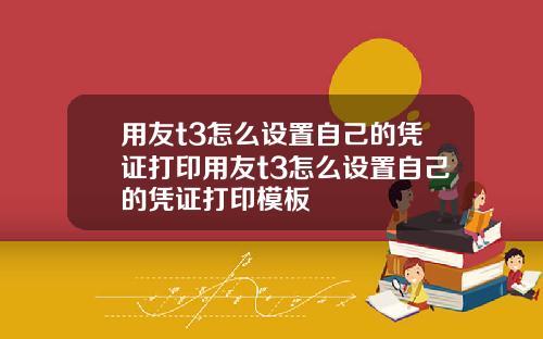 用友t3怎么设置自己的凭证打印用友t3怎么设置自己的凭证打印模板
