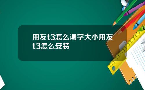 用友t3怎么调字大小用友t3怎么安装