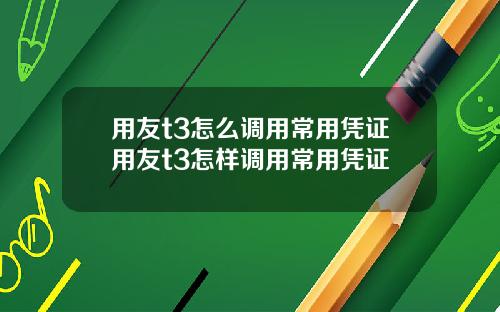 用友t3怎么调用常用凭证用友t3怎样调用常用凭证