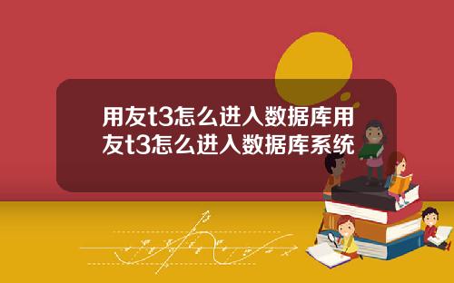用友t3怎么进入数据库用友t3怎么进入数据库系统