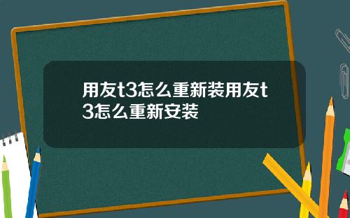 用友t3怎么重新装用友t3怎么重新安装