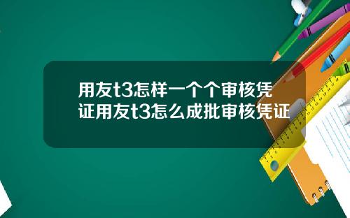 用友t3怎样一个个审核凭证用友t3怎么成批审核凭证
