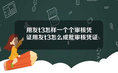 用友t3怎样一个个审核凭证用友t3怎么成批审核凭证