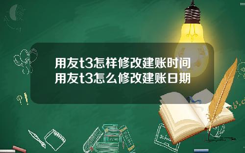 用友t3怎样修改建账时间用友t3怎么修改建账日期
