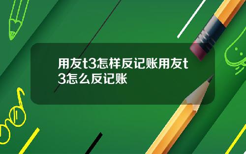 用友t3怎样反记账用友t3怎么反记账